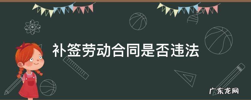 补签劳动合同违法吗 补签劳动合同是否违法