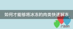 如何才能够将冰冻的肉类快速解冻 怎么将冻肉快速解冻