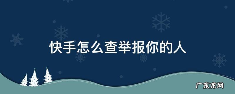 快手有举报的能查到谁举报的人吗 快手怎么查举报你的人