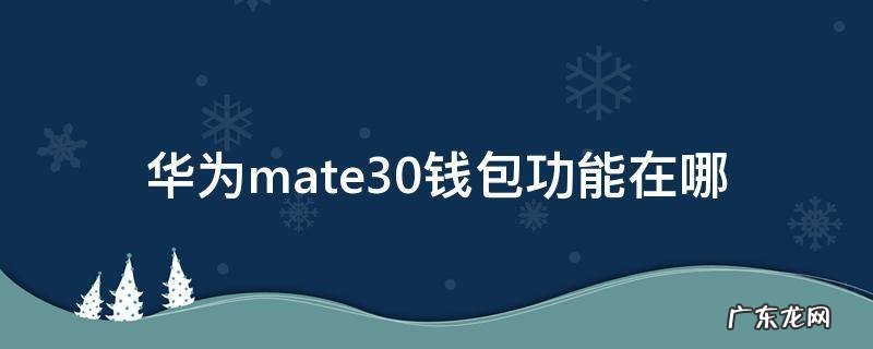 华为mate30钱包功能在哪 华为mate30怎么关闭华为钱包