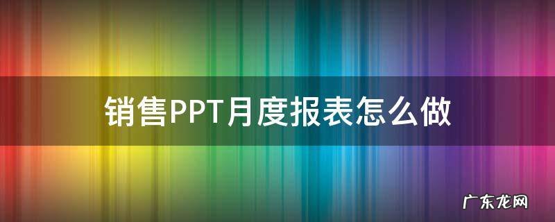 ppt销售数据分析报表怎么用 销售PPT月度报表怎么做