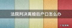 法院判决离婚后户口怎么办,南方不同意签 法院判决离婚后户口怎么办