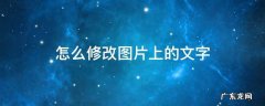 怎么修改图片上的文字 怎么修改图片上的文字用什么软件