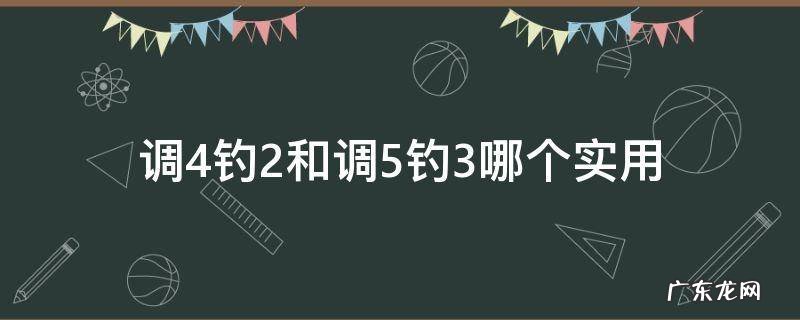 调4钓2和调5钓3哪个实用 调4钓2和调4钓3