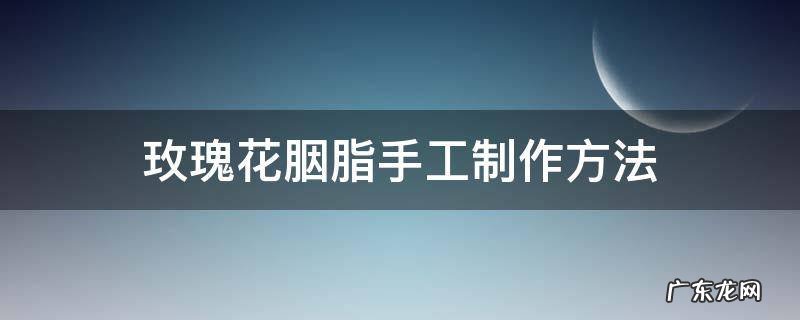 玫瑰花胭脂手工制作方法 如何用鲜花自制胭脂