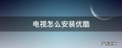 长虹电视怎么安装优酷 电视怎么安装优酷