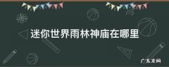 迷你世界雨林神庙一般在哪里 迷你世界雨林神庙在哪里