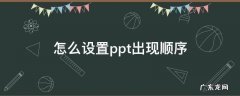 怎么设置ppt出现顺序 ppt内容出现顺序怎么设置