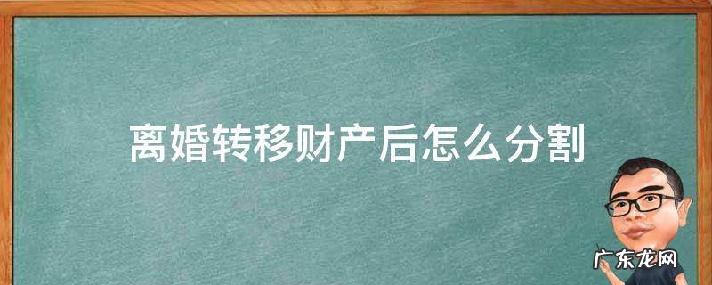 离婚时怎么转移财产 离婚转移财产后怎么分割
