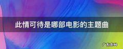 此情可待是哪部电影的主题曲 此情可待是哪部电影的主题曲 终有一天感动你