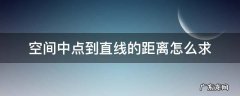 怎样求空间中点到直线的距离 空间中点到直线的距离怎么求