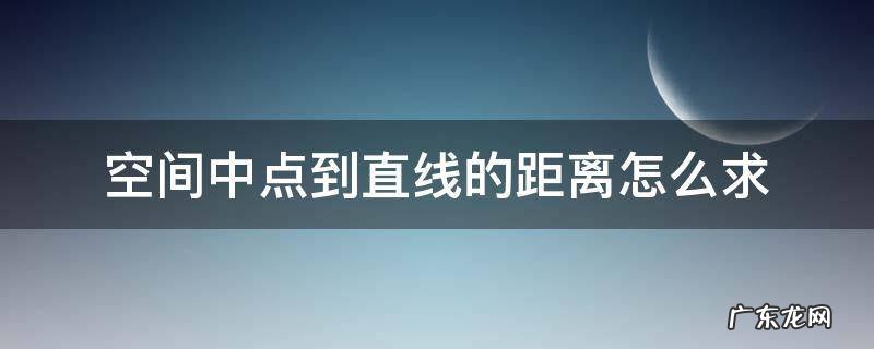 怎样求空间中点到直线的距离 空间中点到直线的距离怎么求
