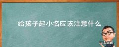 宝宝要不要取小名 给孩子起小名应该注意什么