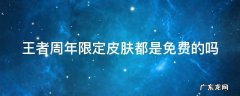 王者周年限定皮肤都是免费的吗 王者周年限定皮肤都是免费的吗