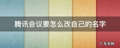 腾讯会议要怎么改自己的名字 腾讯会议怎样改自己的名字