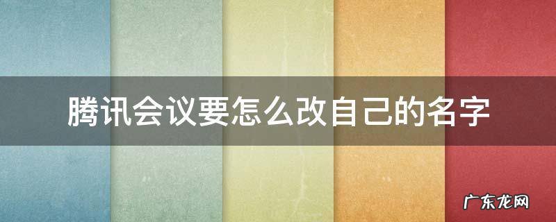 腾讯会议要怎么改自己的名字 腾讯会议怎样改自己的名字