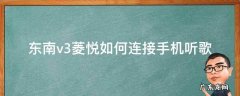 东南v3菱悦如何连接手机听歌 东南v3菱悦怎么用蓝牙放歌