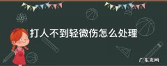 打人不到轻微伤怎么处理 打人没有轻微伤怎么处理