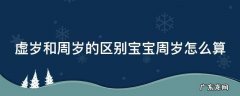 周岁跟虚岁的区别是怎么回事 虚岁和周岁的区别宝宝周岁怎么算