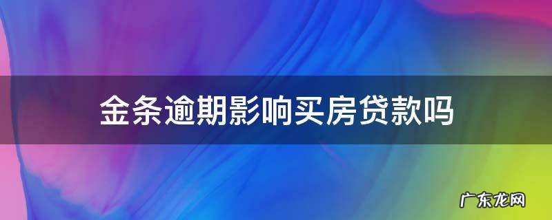 金条逾期影响买房贷款吗 金条逾期一天上征信影响房贷吗