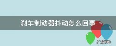 刹车时抖动怎么回事 刹车制动器抖动怎么回事