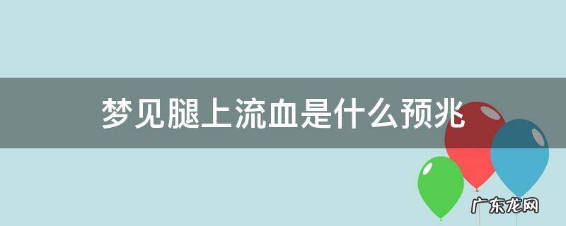 梦见腿上流血是什么预兆 梦见腿上流血是什么预兆解梦