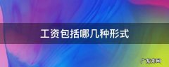 什么叫工资?工资有哪些形式? 工资包括哪几种形式