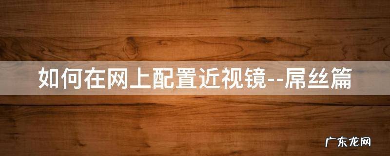 网上怎么配近视眼镜怎么选镜片 如何在网上配置近视镜--屌丝篇