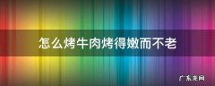 怎么烤牛肉烤得嫩而不老 烤牛肉怎样嫩