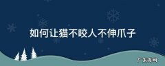 如何让猫不咬人不伸爪子 怎么训练猫不咬人不伸爪子