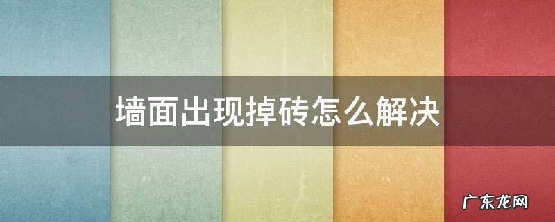 墙砖掉怎么办 墙面出现掉砖怎么解决