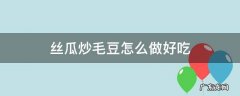 丝瓜炒毛豆怎么做好吃? 丝瓜炒毛豆怎么做好吃