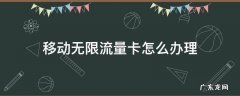 移动无限流量卡怎么办理 怎样办理移动无限流量卡