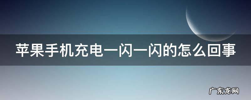 苹果手机充电一闪一闪的怎么回事 手机充电时一冲一停