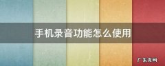 如何使用手机的录音功能 手机录音功能怎么使用