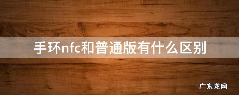 手环nfc和普通版有什么区别 手环nfc和普通版有什么区别耗电