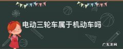 电动三轮车属于机动车吗 带棚电动三轮车属于机动车吗