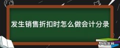 发生销售折扣时怎么做会计分录 发生销售折扣的会计分录