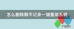 聊天记录怎么删除彻底 怎么删除聊天记录一键重装系统