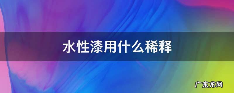 水性漆用什么稀释 田宫水性漆用什么稀释