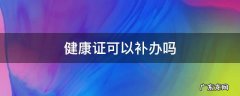 健康证可以补办吗 饭店健康证可以补办吗