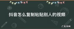 抖音怎么复制粘贴别人的视频原声 抖音怎么复制粘贴别人的视频