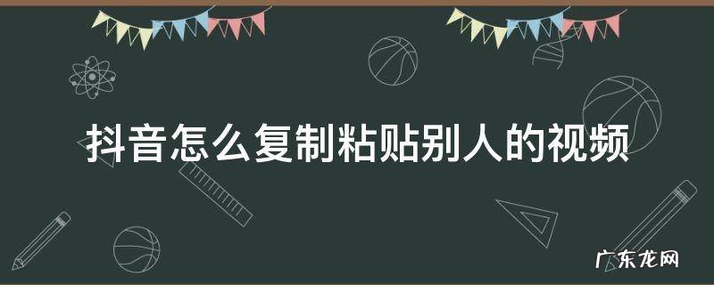 抖音怎么复制粘贴别人的视频原声 抖音怎么复制粘贴别人的视频