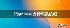 华为nova6支持双系统吗 华为nova7支持双系统吗