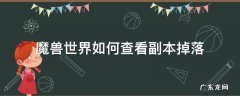 魔兽世界怎么看每个副本掉落 魔兽世界如何查看副本掉落