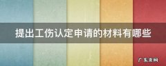提出工伤认定申请的材料有哪些 申请认定工伤提交的材料