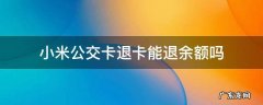小米公交卡退卡能退余额吗 小米公交余额可以退吗
