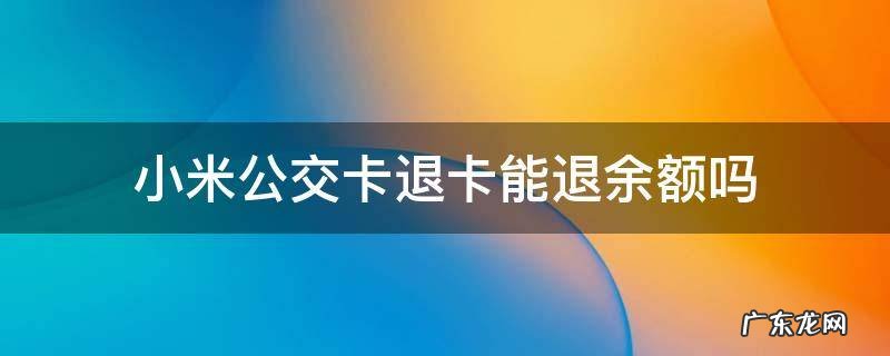 小米公交卡退卡能退余额吗 小米公交余额可以退吗