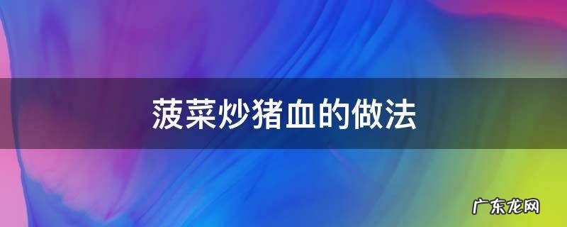 菠菜炒猪血可以吗 菠菜炒猪血的做法