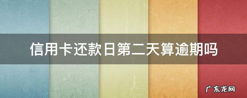 还款日信用卡当天几点之前还款不算逾期 信用卡还款日第二天算逾期吗
